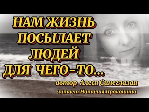 Видео: "НАМ ЖИЗНЬ ПОСЫЛАЕТ ЛЮДЕЙ ДЛЯ ЧЕГО-ТО"... Автор Алеся Синеглазая. Читает Наталия Прокошина