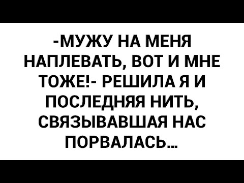 Видео: -Мужу на меня наплевать, вот и мне тоже!- решила я и последняя нить, связывавшая нас порвалась…