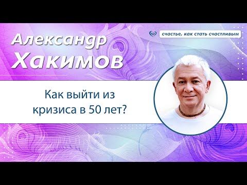 Видео: Как выйти из кризиса в 50 лет? - Александр Хакимов.