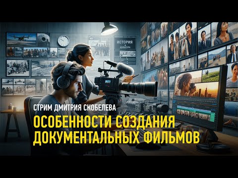 Видео: Особенности создания документальных фильмов. Дмитрий Скобелев