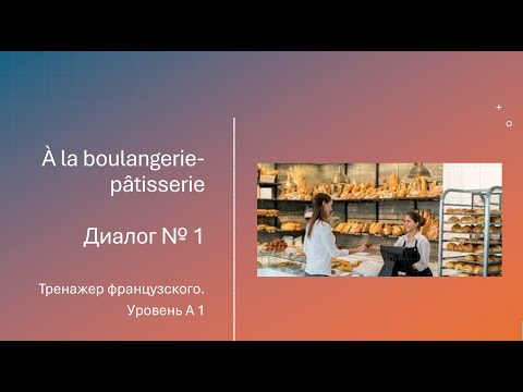 Видео: Диалог № 1. À la boulangerie-pâtisserie. Тренажер французского. Уровень А 1.