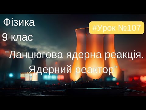 Видео: Фізика 9 клас. #Урок №107. "Ланцюгова ядерна реакція. Ядерний реактор"