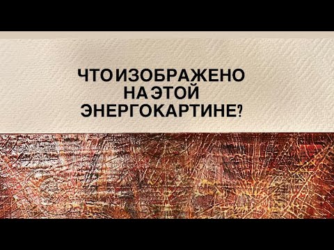 Видео: ЭНЕРГОКАРТИНЫ . ЧТО ИЗОБРАЖАЕТСЯ . СМЫСЛ .ИДЕЯ  