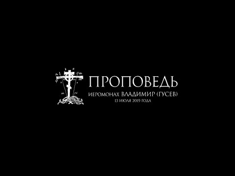 Видео: иеромонах Владимир (Гусев) ПРОПОВЕДЬ (13.07.2019 г.)