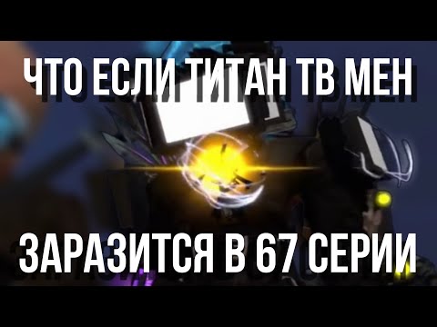 Видео: ЧТО ЕСЛИ ТИТАНА ТВ МЕН ЗАРАЗИТСЯ В 67 СЕРИИ
