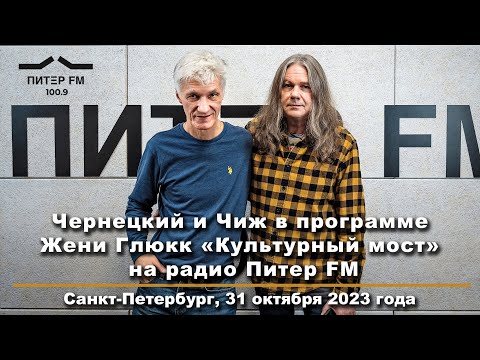 Видео: 2023. ЧЕРНЕЦКИЙ и ЧИЖ в программе Жени Глюкк «Культурный мост» на Радио ПИТЕР FM (31.10.2023)
