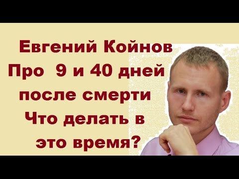 Видео: Евгений Койнов. Что происходит через  9 и 40 дней после смерти? Что делать в это время?