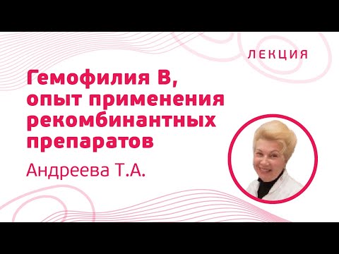 Видео: Гемофилия B, опыт применения рекомбинантных препаратов, Андреева Т.А.