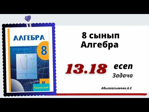 Видео: алгебра 8 сынып 13.18 есеп. Абылкасымова 8 класс 13.18 задача