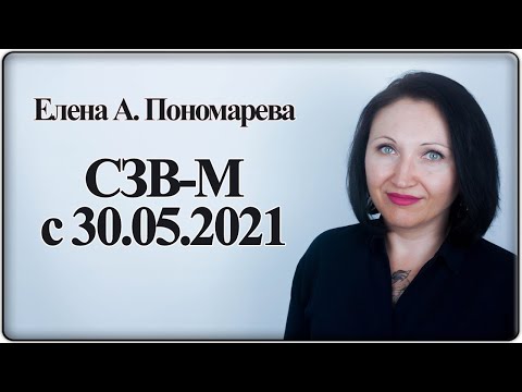 Видео: Заполнение СЗВ-М с 30.05.2021 - Елена А. Пономарева