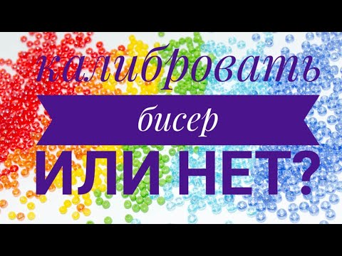 Видео: Калибровать бисер или нет? Вот в чем вопрос