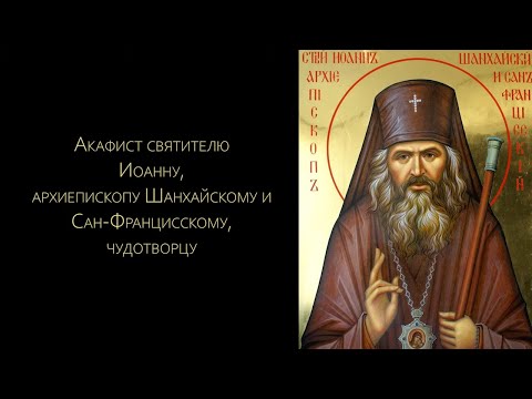 Видео: Акафист святителю Иоанну Шанхайскому и Сан-Францисскому (с текстом)