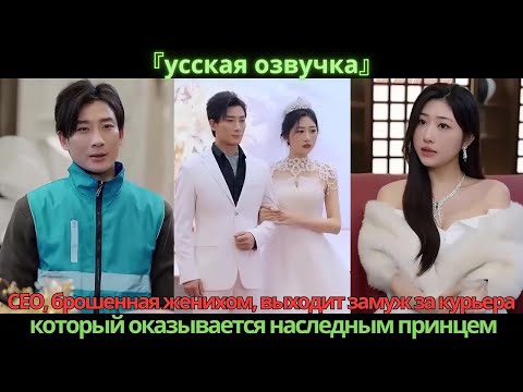 Видео: CEO, брошенная женихом, выходит замуж за курьера, который оказывается наследным принцем