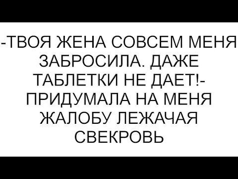 Видео: -Твоя жена совсем меня забросила. Даже таблетки не дает!- придумала на меня жалобу лежачая свекровь