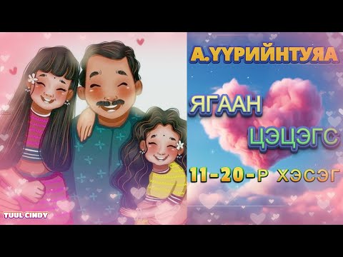 Видео: А.ҮҮРИЙНТУЯА "ЯГААН ЦЭЦЭГС"  11-20-Р ХЭСЭГ