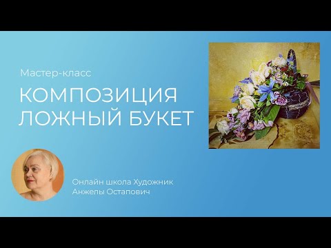 Видео: Ложный букет. Мастер-класс в онлайн школе Художник Анжелы Остапович.