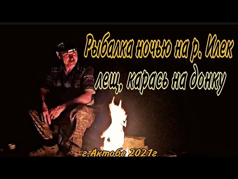 Видео: Рыбалка ночью на р Илек ЛЕЩ, КАРАСЬ на донку  г Актобе 2021г