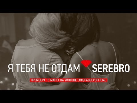 Видео: SEREBRO - Я ТЕБЯ НЕ ОТДАМ