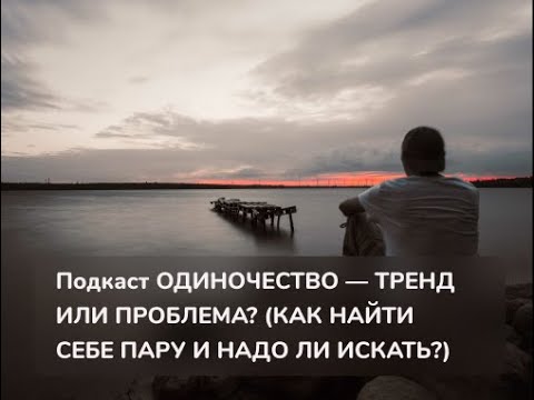 Видео: Одиночество - тренд или проблема? (Как найти себе пару и надо ли искать?)