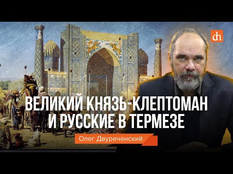 Видео: Великий князь-клептоман и русские в Термезе/Олег Двуреченский