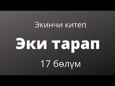 Видео: Эки тарап. Бурулуш Сатиева. Экинчи китеп. 17 бөлүм.