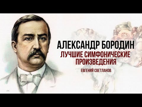 Видео: АЛЕКСАНДР БОРОДИН | Лучшие симфонические произведения | Дирижер Евгений Светланов