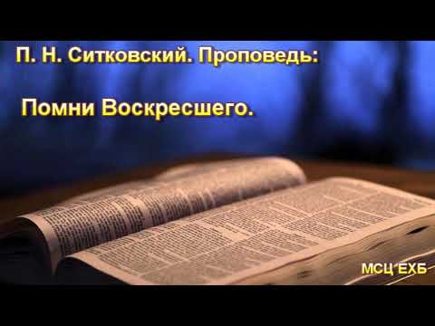 Видео: "Помни воскресшего". П.Н. Ситковский. Проповедь. МСЦ ЕХБ.
