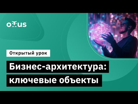 Видео: Бизнес-архитектура: ключевые объекты // Демо-занятие курса «Enterprise Architect»