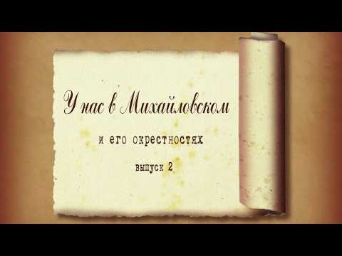 Видео: «У нас в Михайловском и его окрестностях». Выпуск 2