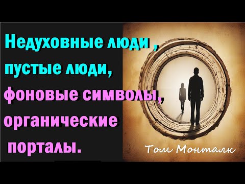 Видео: Недуховные люди , пустые люди,  боты, органические порталы, фоновые символы. Том Монталк.