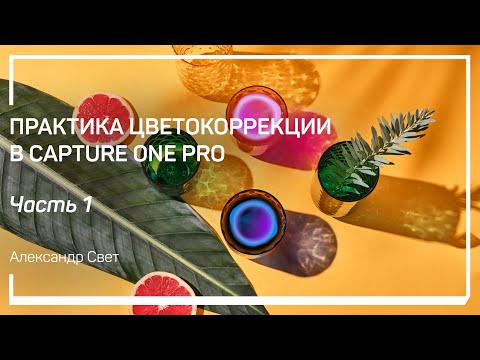 Видео: Задачи цветокоррекции. Практика цветокоррекции в Capture One Pro. Александр Свет