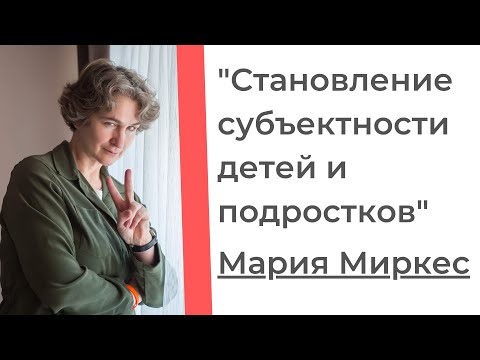 Видео: Мария Миркес "Становление субъектности детей и подростков". Семинар для родителей