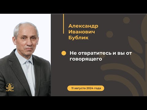 Видео: "Не отвратитесь и вы от говорящего". Проповедь: Александр Иванович Бублик