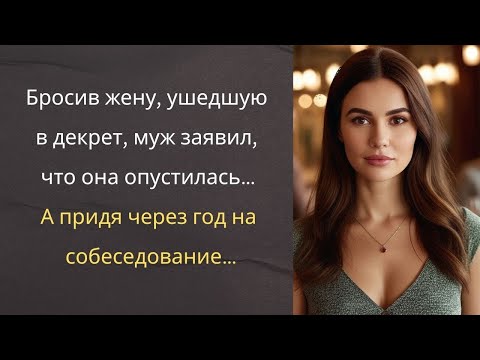 Видео: Бросив жену, ушедшую в декрет, муж заявил, что она опустилась… А придя через год на собеседование