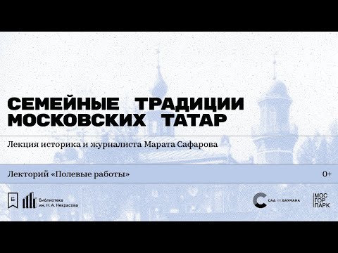 Видео: «Семейные традиции московских татар». Лекция историка и журналиста Марата Сафарова