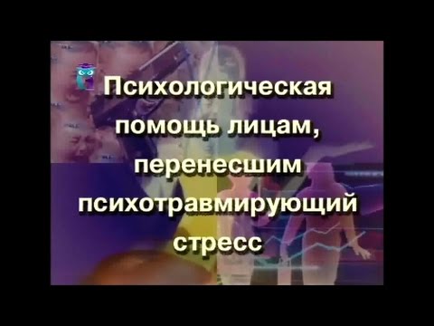 Видео: Психологическая помощь лицам, перенесшим психотравмирующий стресс
