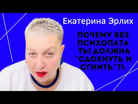 Видео: ПОЧЕМУ БЕЗ ПСИХОПАТА ТЫ ДОЛЖНА «СДОХНУТЬ И СГНИТЬ»?! Екатерина Эрлих