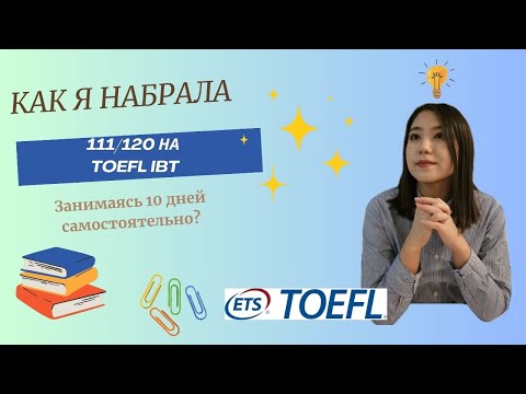 Видео: Как я набрала 111/120 на TOEFL занимаясь самостоятельно 10 дней? Лайфхаки для получения 100+ баллов