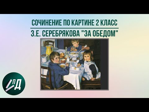 Видео: Сочинение по картине 2 класс. З.Е. Серебрякова "За обедом"