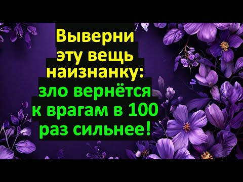 Видео: Враги будут плакать! Выверни эту вещь наизнанку: зло вернется к врагам в 100 раз сильнее!