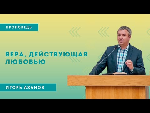 Видео: Проповедь I Игорь Азанов I Вера, действующая любовью