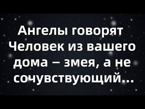Видео: Ангелы говорят  Человек из вашего дома — змея, а не сочувствующий...