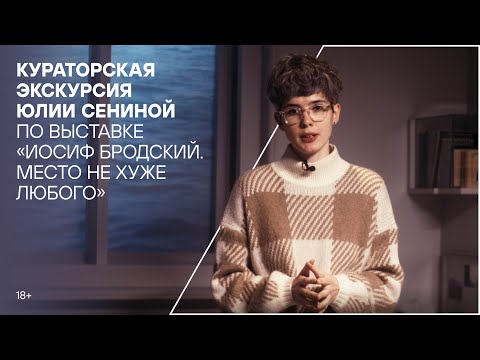 Видео: Кураторская экскурсия Юлии Сениной по выставке «Иосиф Бродский. Место не хуже любого»