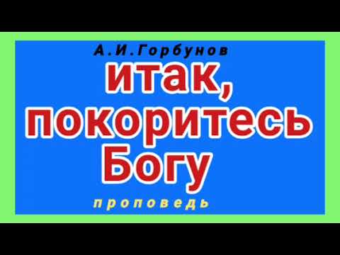 Видео: итак, покоритесь Богу (А.И.Горбунов, проповедь).