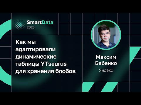Видео: Максим Бабенко — Как мы адаптировали динамические таблицы YTsaurus для хранения блобов