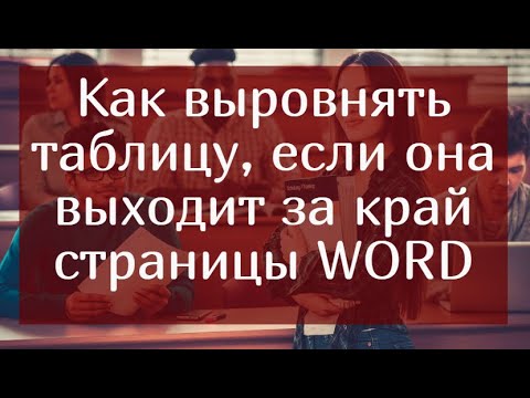 Видео: Как выровнить таблицу, если она выходит за край страницы WORD