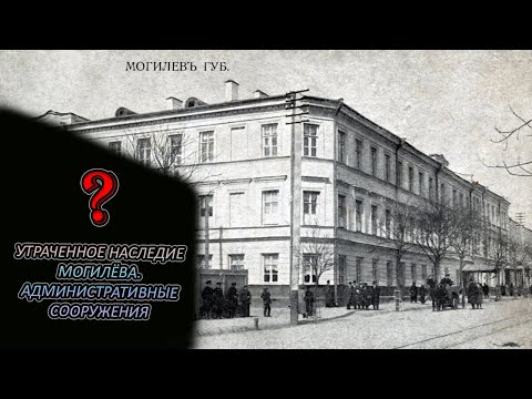 Видео: УТРАЧЕННОЕ НАСЛЕДИЕ МОГИЛЁВА / АДМИНИСТРАТИВНЫЕ ЗДАНИЯ