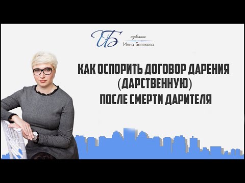 Видео: Как оспорить договор дарения (дарственную) после смерти дарителя.