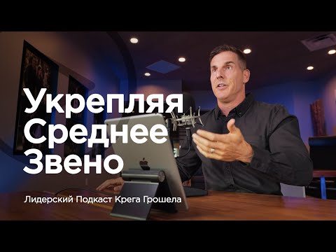 Видео: Укрепляя среднее звено — Лидерский подкаст Крега Грошела