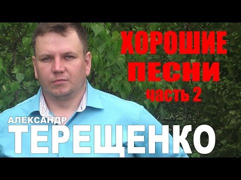 Видео: Александр Терещенко  -  Хорошие песни (Часть 2)